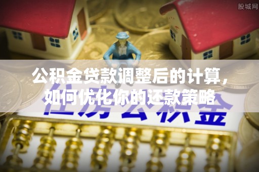 五原公积金贷款调整后的计算，如何优化你的还款策略