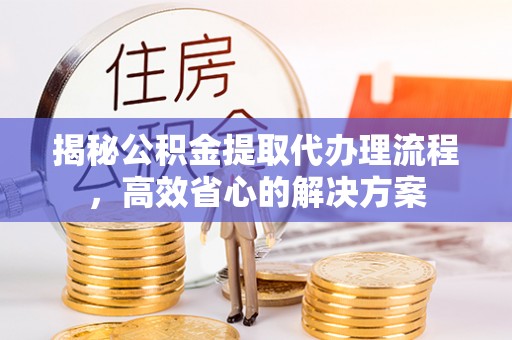 五原揭秘公积金提取代办理流程，高效省心的解决方案