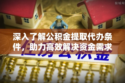 五原深入了解公积金提取代办条件，助力高效解决资金需求