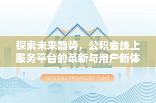 五原探索未来趋势，公积金线上服务平台的革新与用户新体验