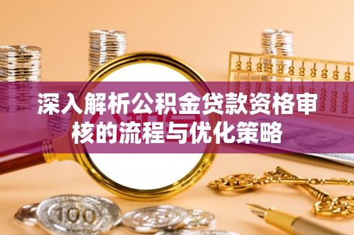 五原深入解析公积金贷款资格审核的流程与优化策略