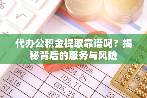 五原代办公积金提取靠谱吗？揭秘背后的服务与风险
