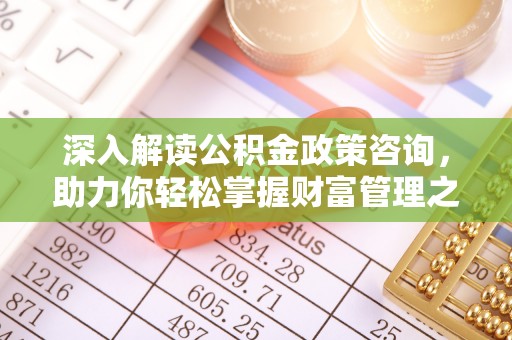 五原深入解读公积金政策咨询，助力你轻松掌握财富管理之道