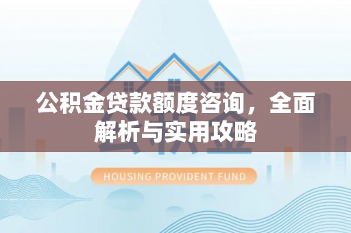 五原公积金贷款额度咨询，全面解析与实用攻略