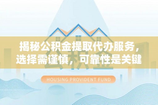五原揭秘公积金提取代办服务，选择需谨慎，可靠性是关键