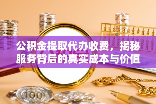 五原公积金提取代办收费，揭秘服务背后的真实成本与价值