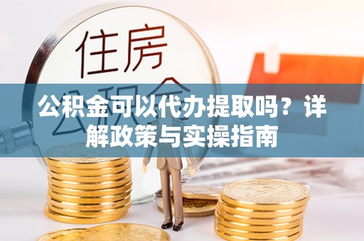 五原公积金可以代办提取吗？详解政策与实操指南