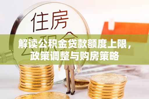 五原解读公积金贷款额度上限，政策调整与购房策略