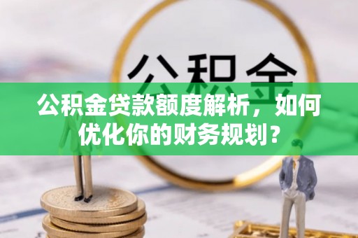 五原公积金贷款额度解析，如何优化你的财务规划？