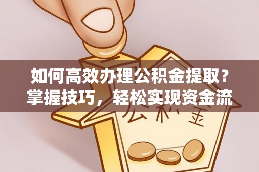 五原如何高效办理公积金提取？掌握技巧，轻松实现资金流动