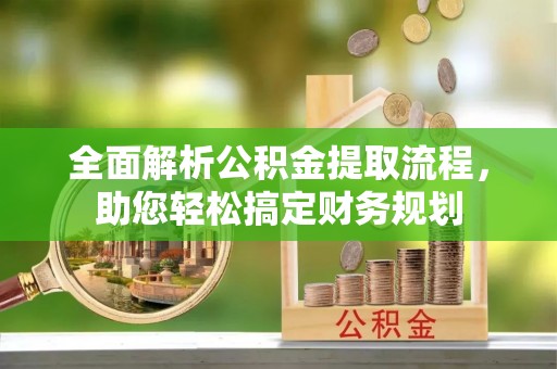 五原全面解析公积金提取流程，助您轻松搞定财务规划