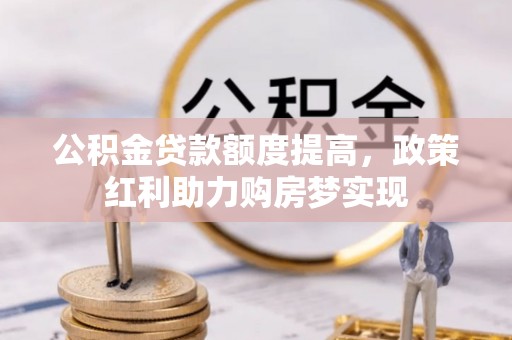 五原公积金贷款额度提高，政策红利助力购房梦实现