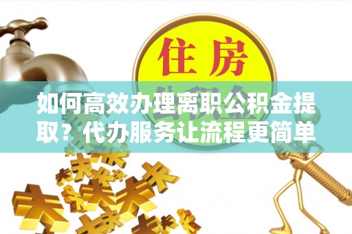 五原如何高效办理离职公积金提取？代办服务让流程更简单