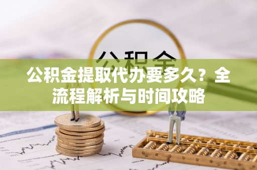 五原公积金提取代办要多久？全流程解析与时间攻略