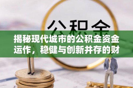 五原揭秘现代城市的公积金资金运作，稳健与创新并存的财富管理之道