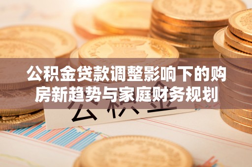 五原公积金贷款调整影响下的购房新趋势与家庭财务规划