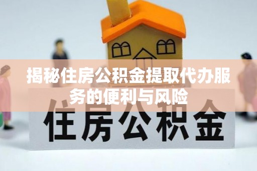 五原揭秘住房公积金提取代办服务的便利与风险