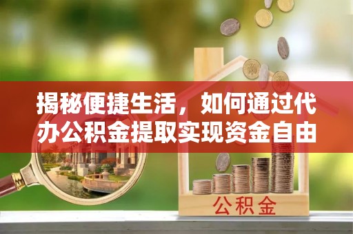 五原揭秘便捷生活，如何通过代办公积金提取实现资金自由