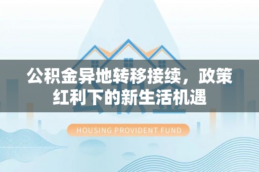 五原公积金异地转移接续，政策红利下的新生活机遇