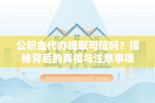 五原公积金代办提取可信吗？揭秘背后的真相与注意事项