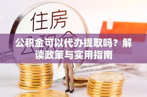五原公积金可以代办提取吗？解读政策与实用指南