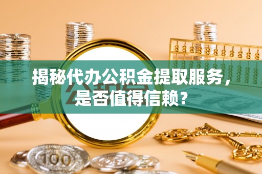 五原揭秘代办公积金提取服务，是否值得信赖？