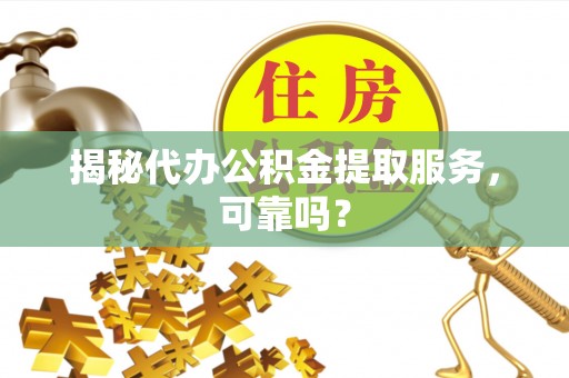 五原揭秘代办公积金提取服务，可靠吗？