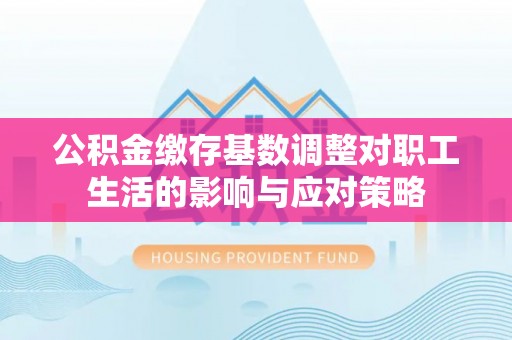 五原公积金缴存基数调整对职工生活的影响与应对策略