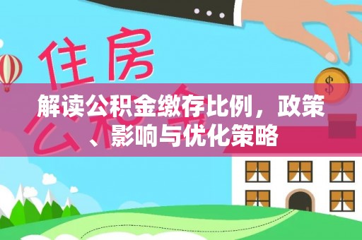 五原解读公积金缴存比例，政策、影响与优化策略