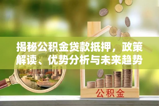 五原揭秘公积金贷款抵押，政策解读、优势分析与未来趋势