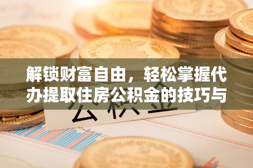 五原解锁财富自由，轻松掌握代办提取住房公积金的技巧与攻略