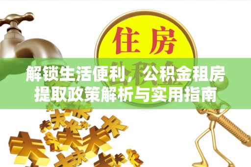 五原解锁生活便利，公积金租房提取政策解析与实用指南