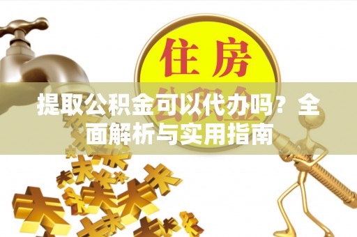 五原提取公积金可以代办吗？全面解析与实用指南