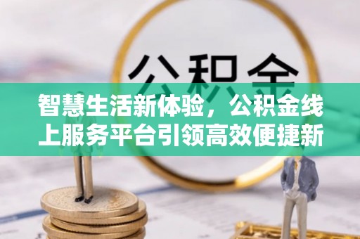 五原智慧生活新体验，公积金线上服务平台引领高效便捷新潮流