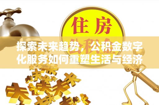 五原探索未来趋势，公积金数字化服务如何重塑生活与经济