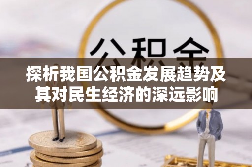 五原探析我国公积金发展趋势及其对民生经济的深远影响