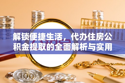 五原解锁便捷生活，代办住房公积金提取的全面解析与实用指南