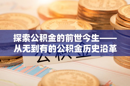 五原探索公积金的前世今生——从无到有的公积金历史沿革