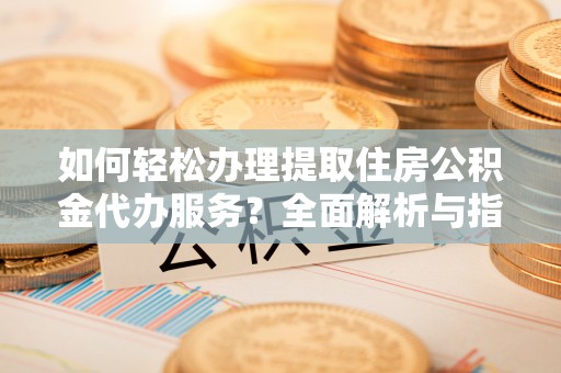五原如何轻松办理提取住房公积金代办服务？全面解析与指南