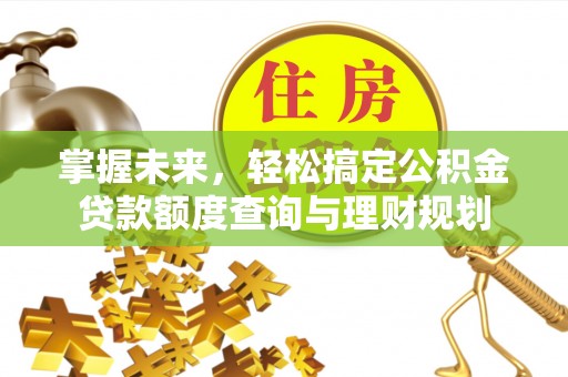 五原掌握未来，轻松搞定公积金贷款额度查询与理财规划
