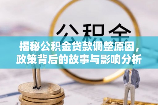 五原揭秘公积金贷款调整原因，政策背后的故事与影响分析