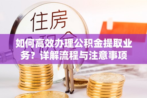 五原如何高效办理公积金提取业务？详解流程与注意事项