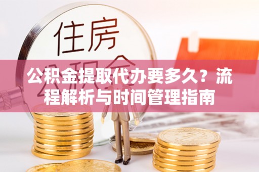 五原公积金提取代办要多久？流程解析与时间管理指南