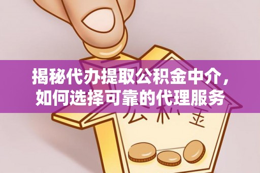 五原揭秘代办提取公积金中介，如何选择可靠的代理服务