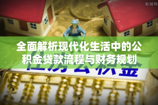 五原全面解析现代化生活中的公积金贷款流程与财务规划