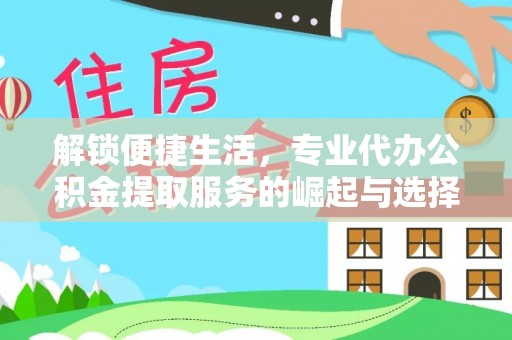 五原解锁便捷生活，专业代办公积金提取服务的崛起与选择
