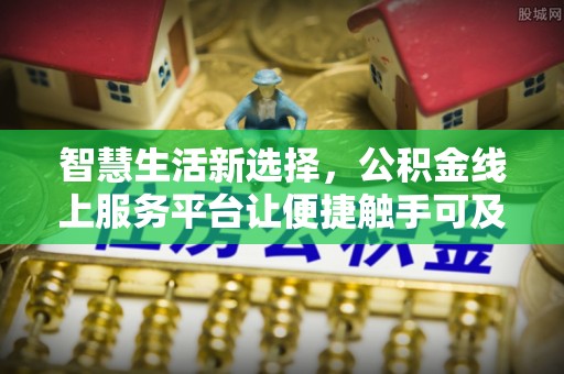 五原智慧生活新选择，公积金线上服务平台让便捷触手可及