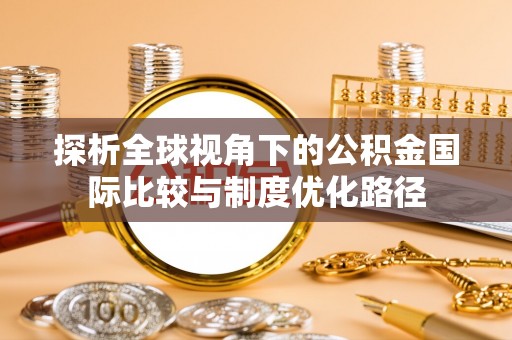 五原探析全球视角下的公积金国际比较与制度优化路径