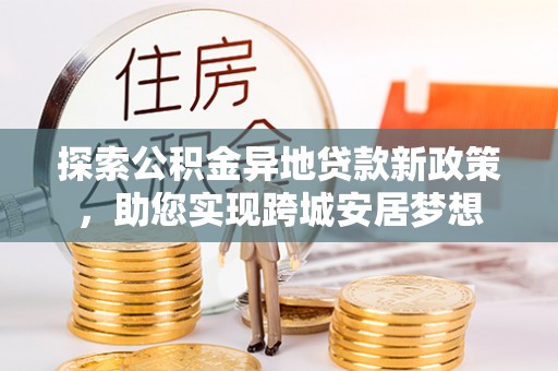 五原探索公积金异地贷款新政策，助您实现跨城安居梦想
