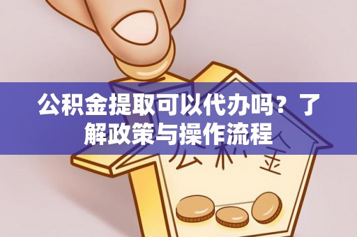 五原公积金提取可以代办吗？了解政策与操作流程